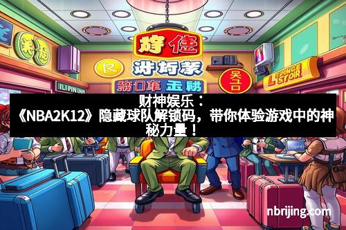 财神娱乐：《NBA2K12》隐藏球队解锁码，带你体验游戏中的神秘力量！